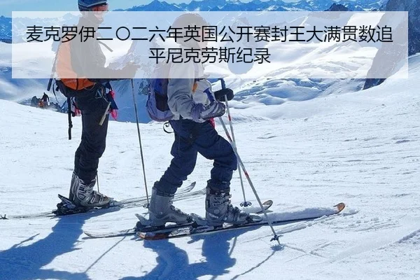 麦克罗伊二〇二六年英国公开赛封王大满贯数追平尼克劳斯纪录