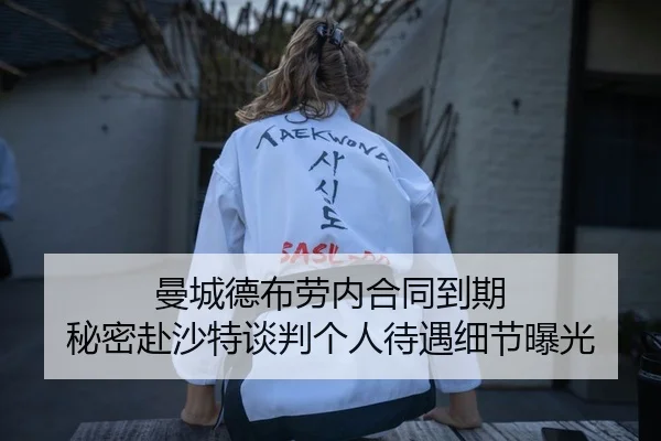 曼城德布劳内合同到期 秘密赴沙特谈判个人待遇细节曝光